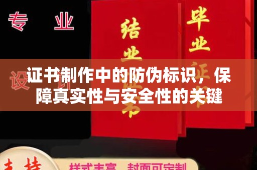 彭阳证书制作中的防伪标识，保障真实性与安全性的关键