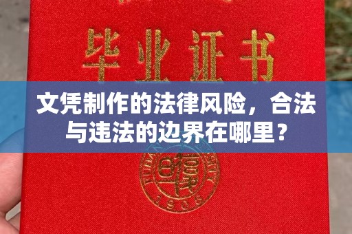 彭阳文凭制作的法律风险，合法与违法的边界在哪里？