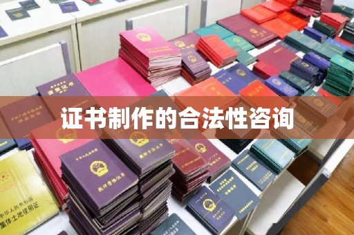 彭阳证书制作的合法性咨询