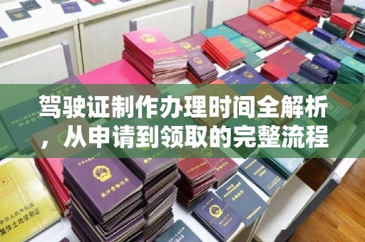 彭阳驾驶证制作办理时间全解析，从申请到领取的完整流程