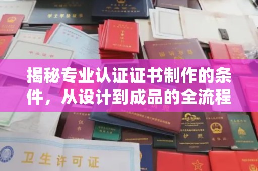 彭阳揭秘专业认证证书制作的条件，从设计到成品的全流程解析