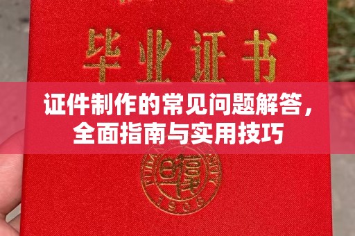 彭阳证件制作的常见问题解答，全面指南与实用技巧