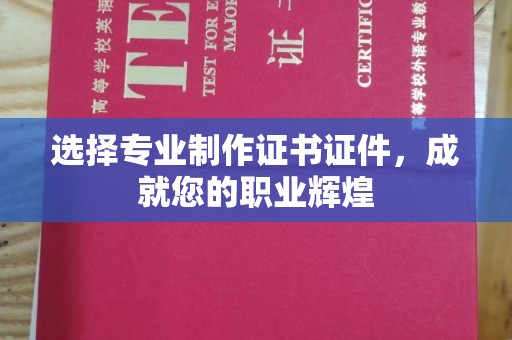 彭阳选择专业制作证书证件，成就您的职业辉煌