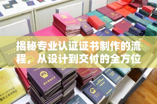 彭阳揭秘专业认证证书制作的流程，从设计到交付的全方位指南