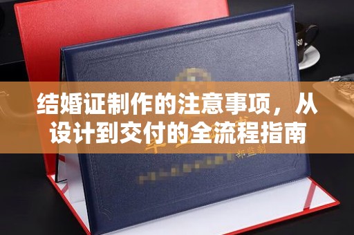 彭阳结婚证制作的注意事项，从设计到交付的全流程指南