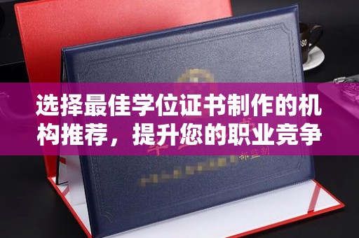 彭阳选择最佳学位证书制作的机构推荐，提升您的职业竞争力