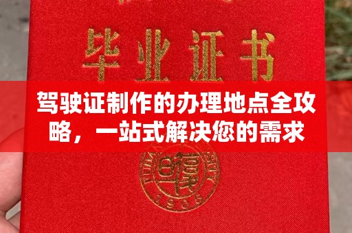 彭阳驾驶证制作的办理地点全攻略，一站式解决您的需求
