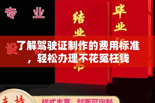 彭阳了解驾驶证制作的费用标准，轻松办理不花冤枉钱