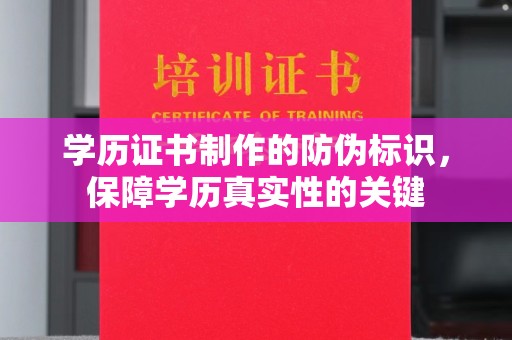 彭阳学历证书制作的防伪标识，保障学历真实性的关键