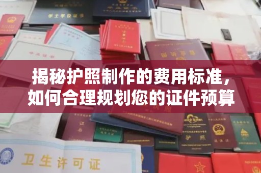 彭阳揭秘护照制作的费用标准，如何合理规划您的证件预算