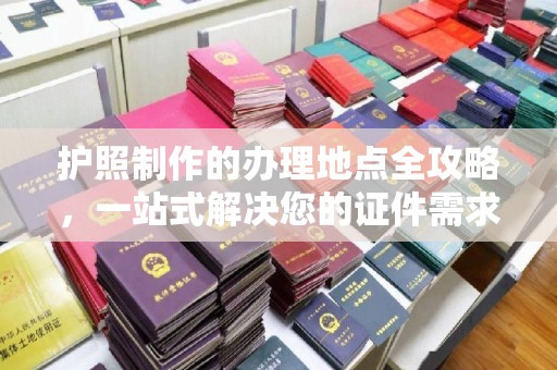 彭阳护照制作的办理地点全攻略，一站式解决您的证件需求