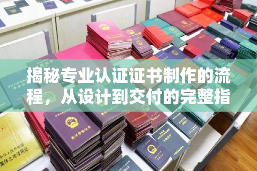 彭阳揭秘专业认证证书制作的流程，从设计到交付的完整指南