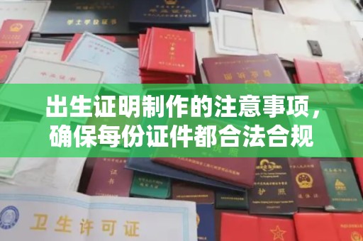 彭阳出生证明制作的注意事项，确保每份证件都合法合规