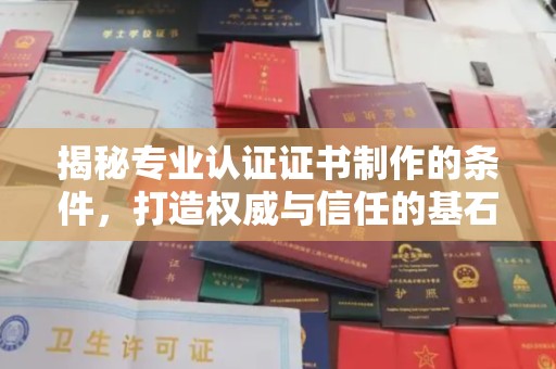 彭阳揭秘专业认证证书制作的条件，打造权威与信任的基石