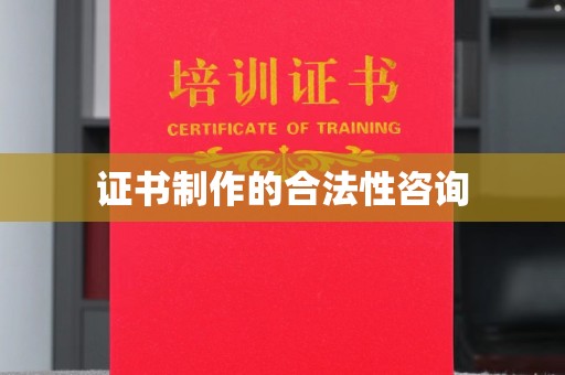 彭阳证书制作的合法性咨询