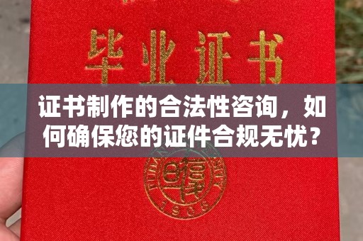 彭阳证书制作的合法性咨询，如何确保您的证件合规无忧？