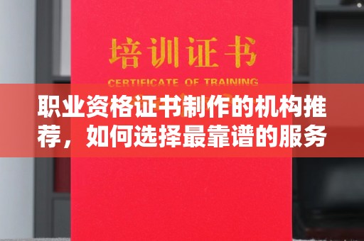 彭阳职业资格证书制作的机构推荐，如何选择最靠谱的服务商？