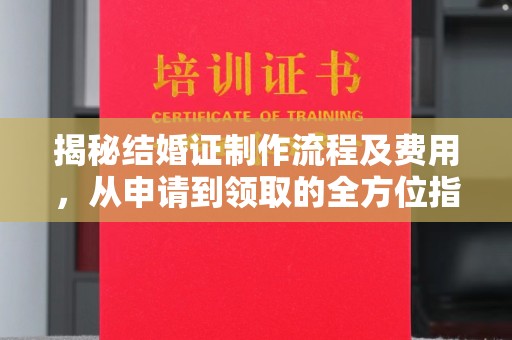 彭阳揭秘结婚证制作流程及费用，从申请到领取的全方位指南
