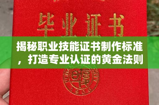 彭阳揭秘职业技能证书制作标准，打造专业认证的黄金法则