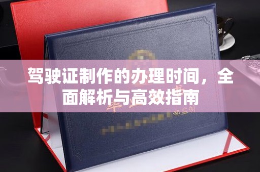 彭阳驾驶证制作的办理时间，全面解析与高效指南