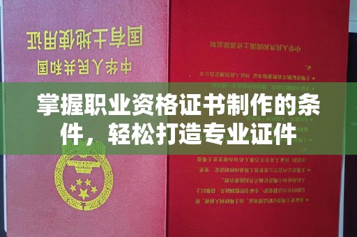 彭阳掌握职业资格证书制作的条件，轻松打造专业证件