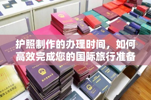彭阳护照制作的办理时间，如何高效完成您的国际旅行准备