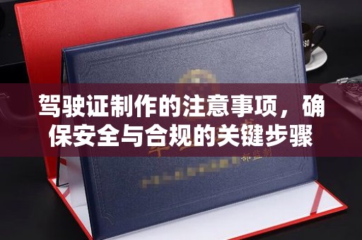 彭阳驾驶证制作的注意事项，确保安全与合规的关键步骤