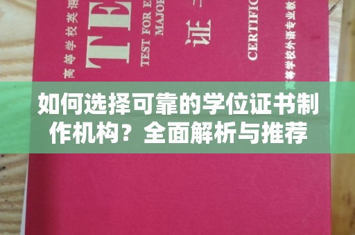 彭阳如何选择可靠的学位证书制作机构？全面解析与推荐