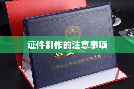 彭阳证件制作的注意事项