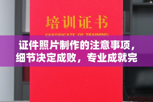 彭阳证件照片制作的注意事项，细节决定成败，专业成就完美